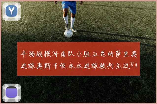 半场战报河南队小胜玉昆纳萨里奥进球奥斯卡侯永永进球被判无效VAR多次介入