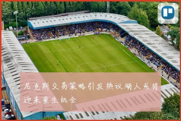 尼克斯交易策略引发热议湖人或将迎来重生机会