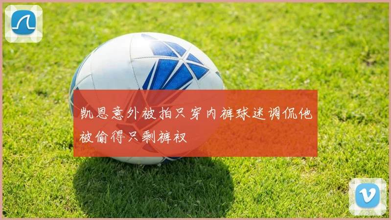 凯恩意外被拍只穿内裤球迷调侃他被偷得只剩裤衩